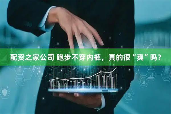 配资之家公司 跑步不穿内裤，真的很“爽”吗？