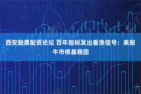 西安股票配资论坛 百年指标发出看涨信号:美股牛市根基稳固